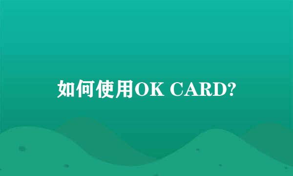 如何使用OK CARD?