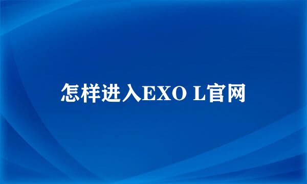 怎样进入EXO L官网