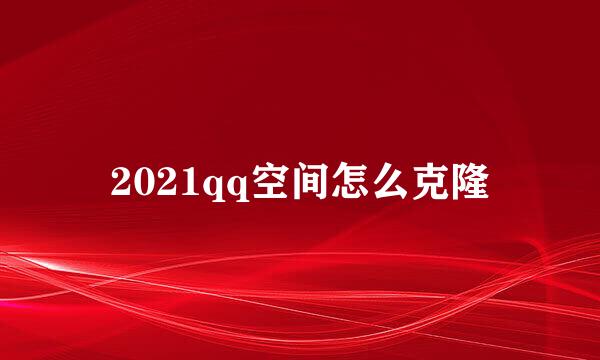 2021qq空间怎么克隆