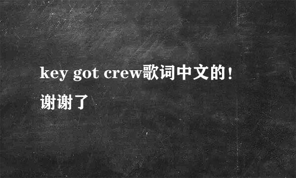 key got crew歌词中文的！谢谢了