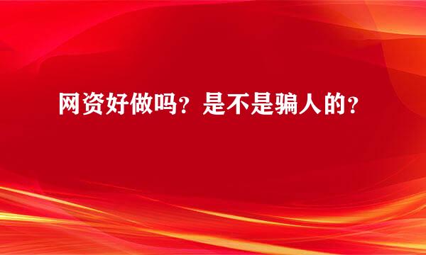 网资好做吗？是不是骗人的？