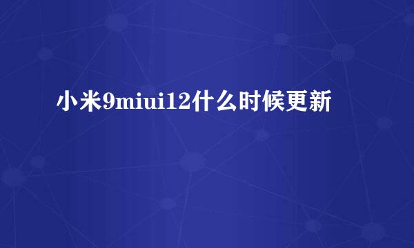 小米9miui12什么时候更新