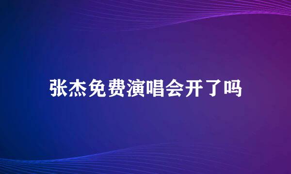 张杰免费演唱会开了吗