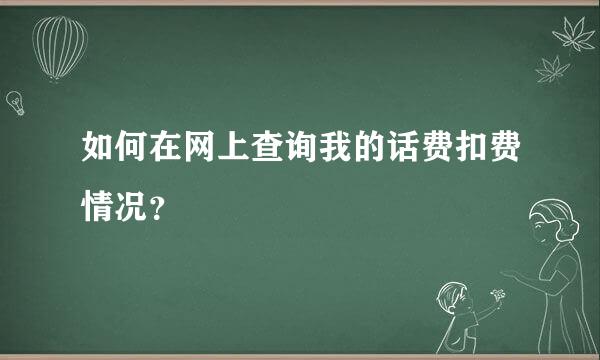 如何在网上查询我的话费扣费情况？