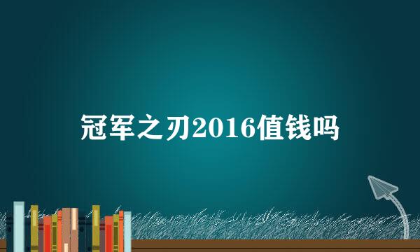 冠军之刃2016值钱吗