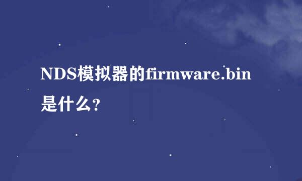 NDS模拟器的firmware.bin是什么？