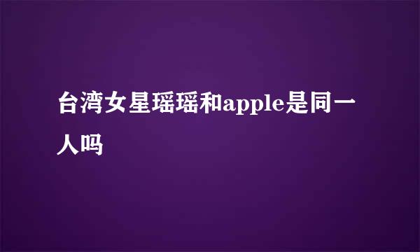 台湾女星瑶瑶和apple是同一人吗