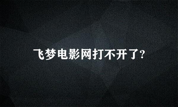 飞梦电影网打不开了?