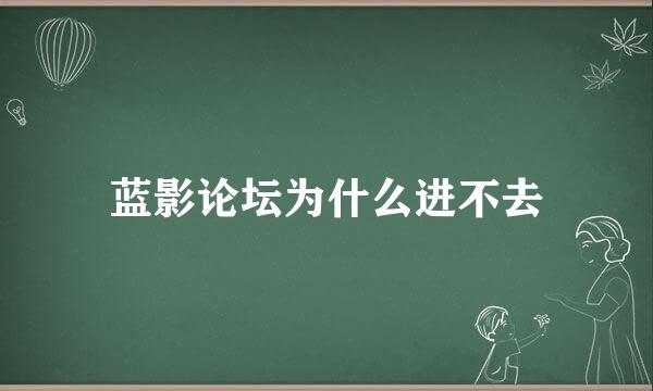 蓝影论坛为什么进不去