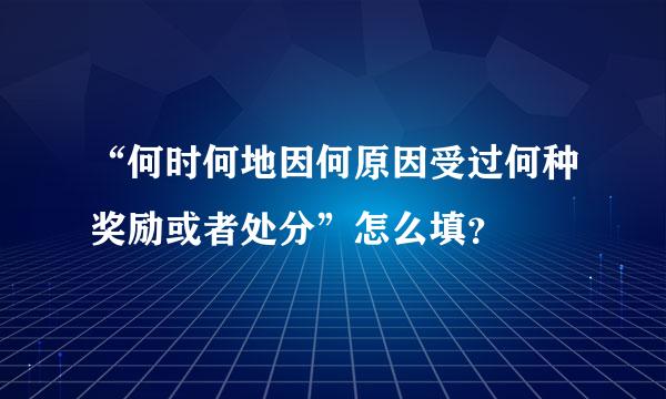 “何时何地因何原因受过何种奖励或者处分”怎么填？