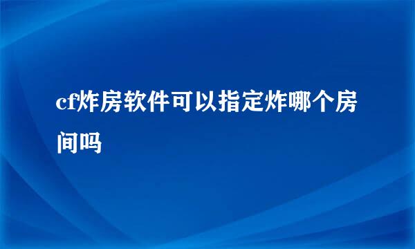 cf炸房软件可以指定炸哪个房间吗