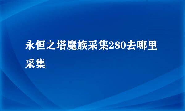 永恒之塔魔族采集280去哪里采集