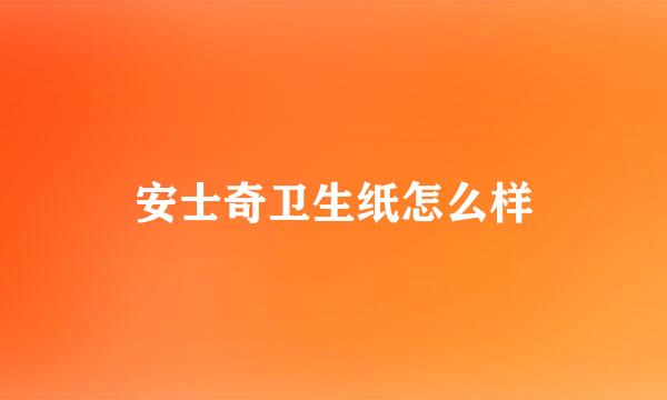 安士奇卫生纸怎么样