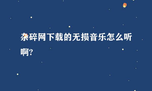 杂碎网下载的无损音乐怎么听啊?