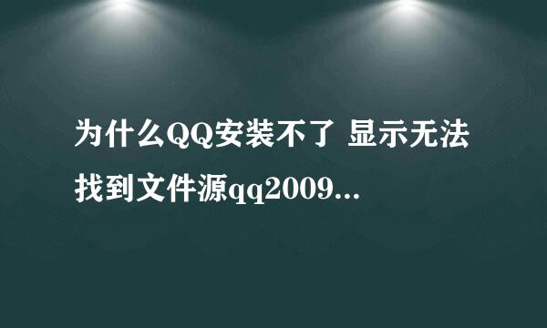 为什么QQ安装不了 显示无法找到文件源qq2009.msi