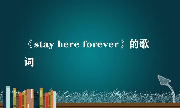 《stay here forever》的歌词