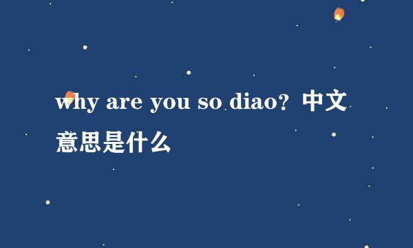 why are you so diao？中文意思是什么