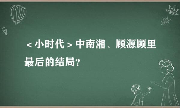 ＜小时代＞中南湘、顾源顾里最后的结局？