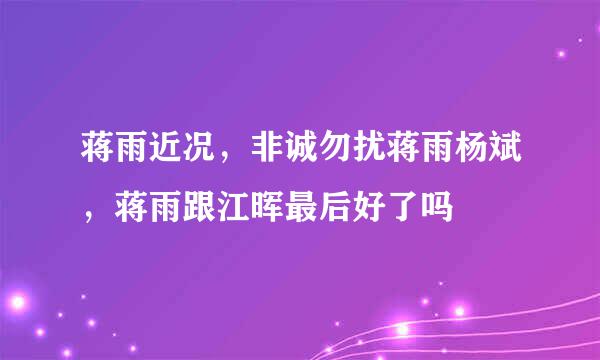 蒋雨近况，非诚勿扰蒋雨杨斌，蒋雨跟江晖最后好了吗