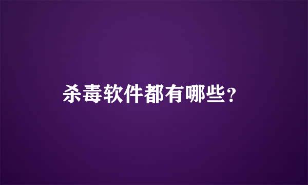 杀毒软件都有哪些？