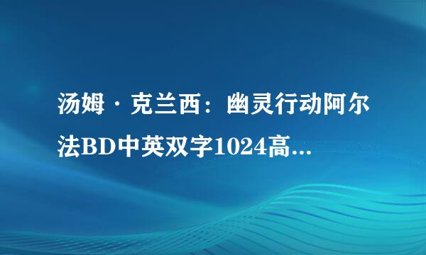 汤姆·克兰西：幽灵行动阿尔法BD中英双字1024高清种子下载地址有么？有发必采纳