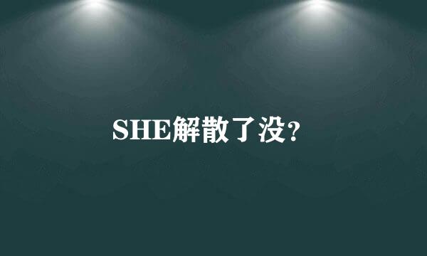 SHE解散了没？