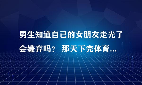 男生知道自己的女朋友走光了会嫌弃吗？ 那天下完体育课觉得特别热，坐在座位上的时候使劲拉了一下背心，