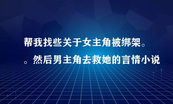 帮我找些关于女主角被绑架。。然后男主角去救她的言情小说