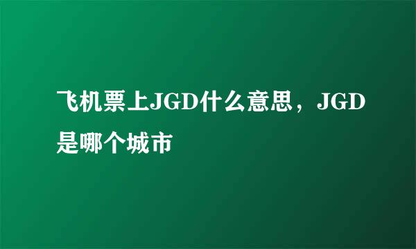 飞机票上JGD什么意思，JGD是哪个城市