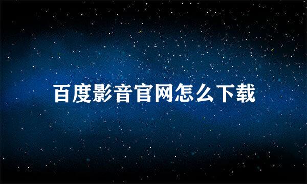 百度影音官网怎么下载