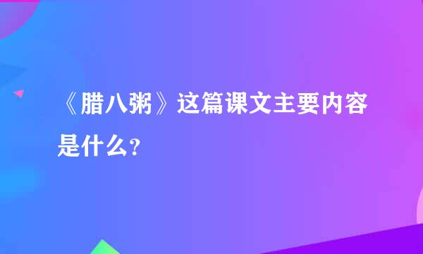 《腊八粥》这篇课文主要内容是什么？