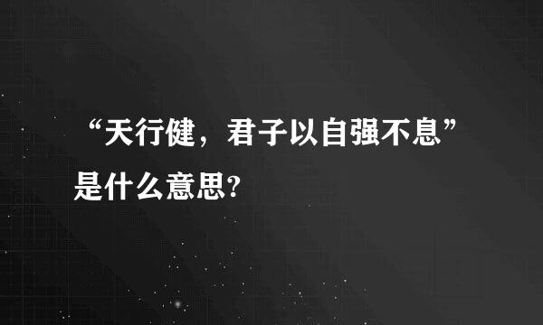 “天行健，君子以自强不息”是什么意思?