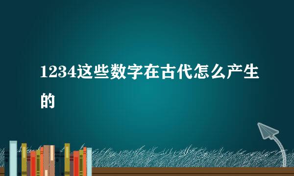 1234这些数字在古代怎么产生的