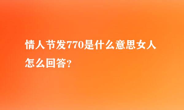 情人节发770是什么意思女人怎么回答？