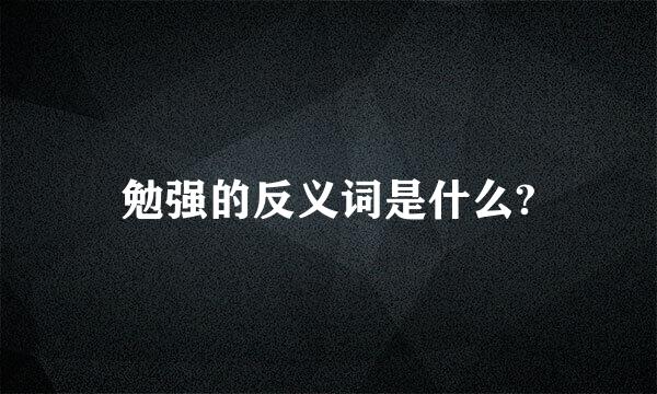 勉强的反义词是什么?