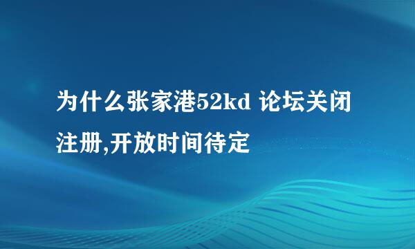 为什么张家港52kd 论坛关闭注册,开放时间待定