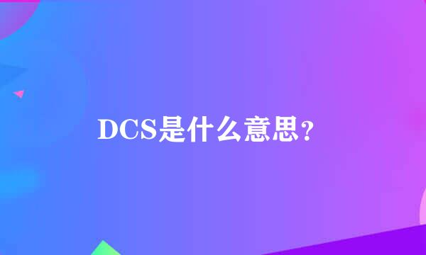 DCS是什么意思？