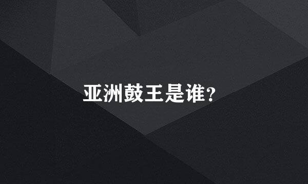 亚洲鼓王是谁？