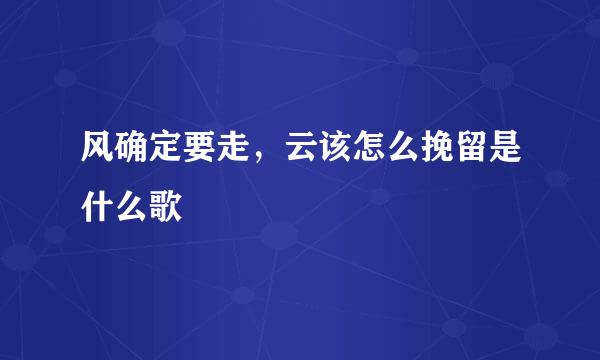 风确定要走，云该怎么挽留是什么歌