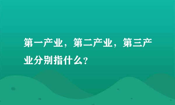 第一产业，第二产业，第三产业分别指什么？