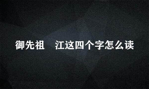 御先祖賛江这四个字怎么读