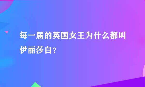 每一届的英国女王为什么都叫伊丽莎白？