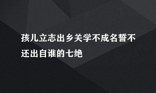 孩儿立志出乡关学不成名誓不还出自谁的七绝