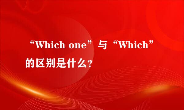 “Which one”与“Which”的区别是什么？