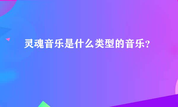 灵魂音乐是什么类型的音乐？