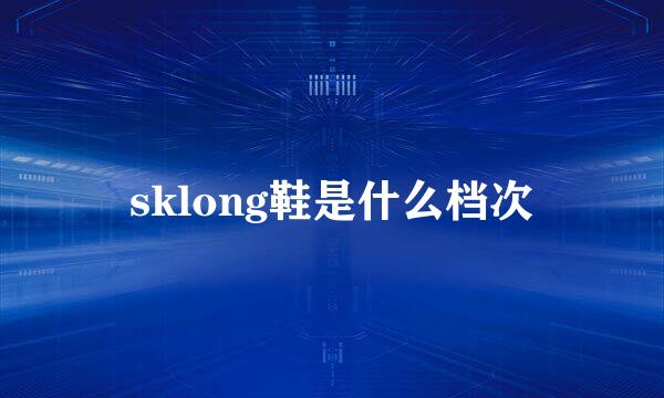 sklong鞋是什么档次