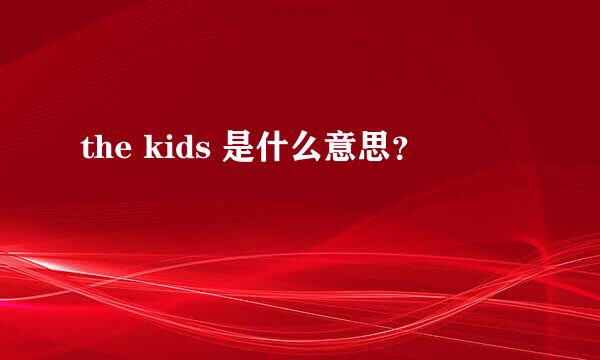 the kids 是什么意思？