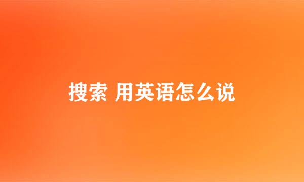 搜索 用英语怎么说