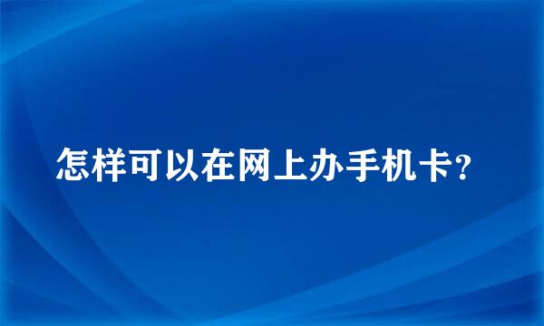 怎样可以在网上办手机卡？