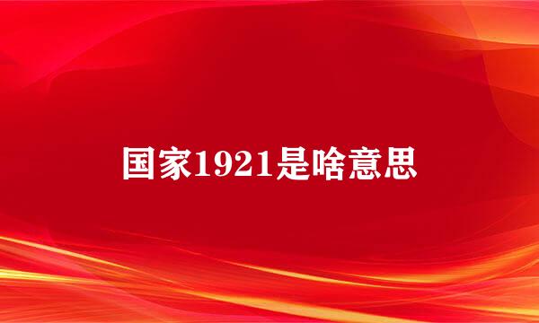 国家1921是啥意思